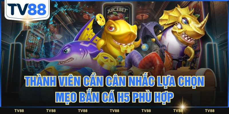 Thành viên cần cân nhắc lựa chọn mẹo bắn cá H5 phù hợp